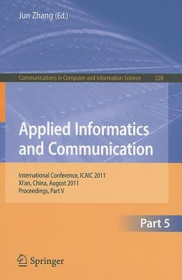 Applied Informatics and Communication, Part 5: International Conference, ICAIC 2011, Xi'an, China, August 20-21, 2011, Proceedings, Part V by Zhang, Jun