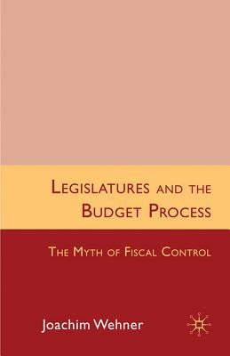 Legislatures and the Budget Process: The Myth of Fiscal Control by Wehner, J.