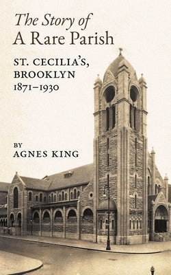 The Story of a Rare Parish: St. Cecilia's, Brooklyn, 1871-1930 by King, Agnes
