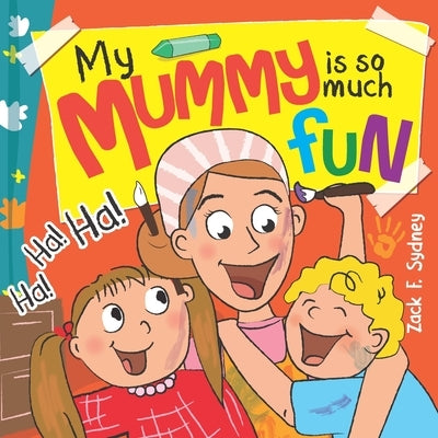 My Mummy Is So Much Fun: Mummies are our best friend, teacher, driver and SUPERHERO! by Sydney, Zack F.