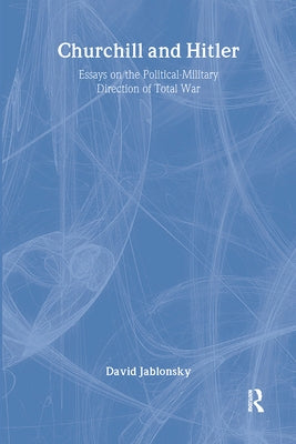 Churchill and Hitler: Essays on the Political-Military Direction of Total War by Jablonsky, David