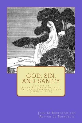 God, Sin, and Sanity: Letters of Susan Elizabeth Blow to Dr. James Jackson Putnam (1894 - 1916) by Le Bourgeois, Ashton H.
