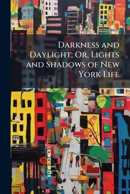 Darkness and Daylight; Or, Lights and Shadows of New York Life: A Woman's Story of Gospel, Temperance, Mission, and Rescue Work by Anonymous