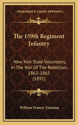 The 159th Regiment Infantry: New York State Volunteers, In The War Of The Rebellion, 1862-1865 (1891) by Tiemann, William Francis