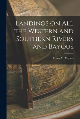 Landings on All the Western and Southern Rivers and Bayous by Cayton, Frank M.