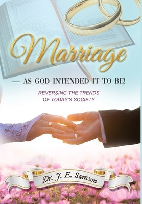 MARRIAGE As God Intended It to Be!: Reversing the Trends of Today's Society by Samson, J. E.