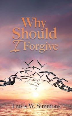 Why Should I Forgive by Simmons, Travis W.
