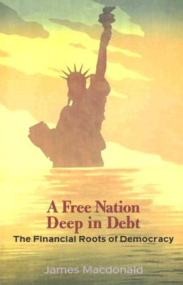A Free Nation Deep in Debt: The Financial Roots of Democracy by MacDonald, James