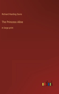 The Princess Aline: in large print by Davis, Richard Harding
