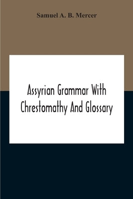 Assyrian Grammar With Chrestomathy And Glossary by A. B. Mercer, Samuel