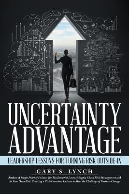 Uncertainty Advantage: Leadership Lessons for Turning Risk Outside-In by Lynch, Gary S.