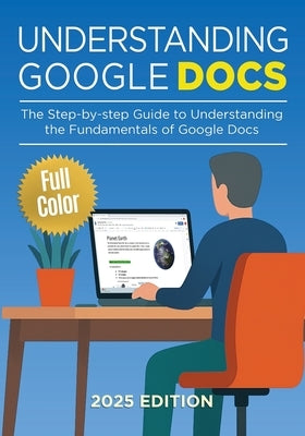 Understanding Google Docs - 2025 Edition: The Full Color Guide to Document Creation, Formatting, and Collaboration by Wilson, Kevin