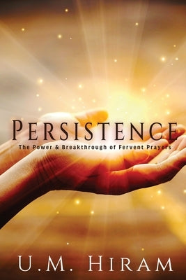 Persistence: The Power & Breakthrough of Fervent Prayers by Hiram, U. M.