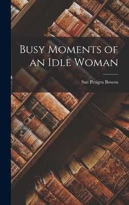 Busy Moments of an Idle Woman by Bowen, Sue Petigru