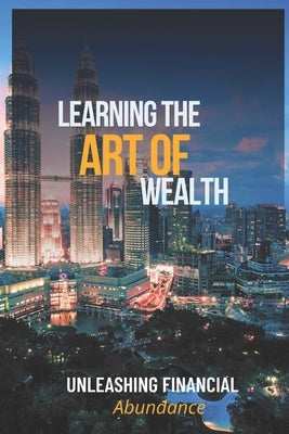 Learning The Art Of Wealth: Unleashing Financial Abundance by Keith, Daniel