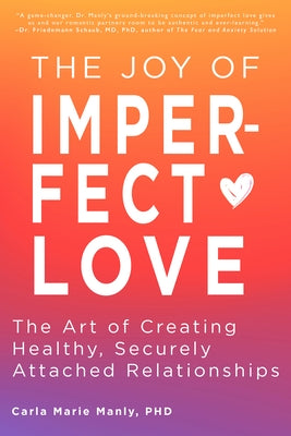 The Joy of Imperfect Love: The Art of Creating Healthy, Securely Attached Relationships by Manly, Carla Marie