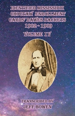 Identified Mississippi Choctaw Enrollment Cards' Dawes Packets 1902 - 1909: Volume IV by Bowen, Jeff