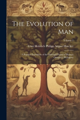 The Evolution of Man; a Popular Exposition of the Principal Points of Human Ontogney Phylogeny; Volume 2 by Haecker, Ernst Heinrich Philipp August