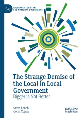 The Strange Demise of the Local in Local Government: Bigger Is Not Better by Leach, Steve