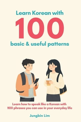 Learn Korean with 100 basic & useful patterns: 1,100 daily phrases by Lim, Jungbin