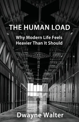 The Human Load: Why Modern Life Feels Heavier Than It Should by Walter, Dwayne