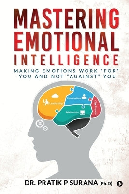 Mastering Emotional Intelligence: Making Emotions Work "For" you and not "Against" you by Dr Pratik P Surana (Ph D)