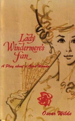 Lady Windermere's Fan: A Play about a Good Woman by Wilde, Oscar