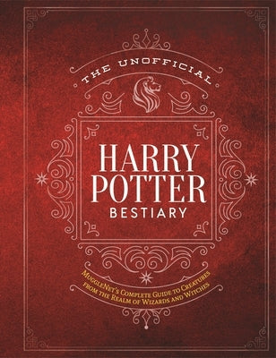 The Unofficial Harry Potter Bestiary: Mugglenet's Complete Guide to the Fantastic Creatures from the Realm of Wizards and Witches by The Editors of Mugglenet