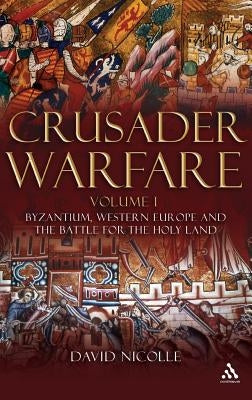 Crusader Warfare Volume I: Byzantium, Western Europe and the Battle for the Holy Land by Nicolle, David