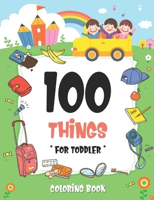 100 Things For Toddler Coloring Book: Easy and Big Coloring Books for Toddlers: Kids Ages 2-4, 4-8, for Boys and Girls (8.5 "x 11" inches 100 pages) by Maz, Joseph