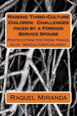 Raising Third-Culture Children - Challenges faced by a Foreign Service Spouse: Thoughts extracted from travel blog '3rdCultureChildren' by Miranda, Raquel Lima