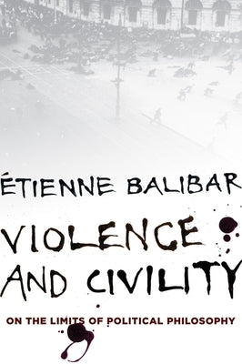 Violence and Civility: And Other Essays on Political Philosophy by Balibar, Étienne