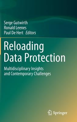 Reloading Data Protection: Multidisciplinary Insights and Contemporary Challenges by Gutwirth, Serge