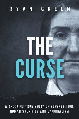 The Curse: A Shocking True Story of Superstition, Human Sacrifice and Cannibalism by Green, Ryan