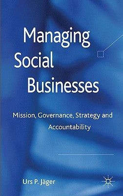 Managing Social Businesses: Mission, Governance, Strategy and Accountability by Jäger, U. P.