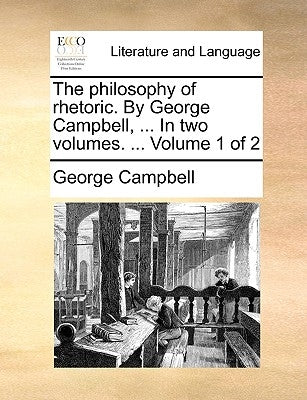 The philosophy of rhetoric. By George Campbell, ... In two volumes. ... Volume 1 of 2 by Campbell, George