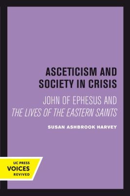 Asceticism and Society in Crisis: John of Ephesus and the Lives of the Eastern Saints Volume 18 by Harvey, Susan Ashbrook