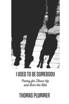 I Used to Be Somebody: Poetry for Those Up and Over the Hill by Plummer, Thomas