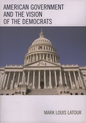American Government and the Vision of the Democrats by LaTour, Mark Louis