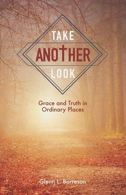 Take Another Look: Grace and Truth in Ordinary Places by Borreson, Glenn L.