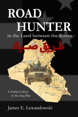 Road Hunter in the Land between the Rivers: A Soldier's Story of the Iraq War by Lewandowski, J. E.