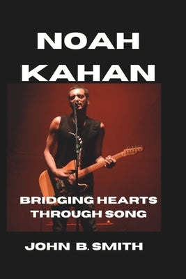 Noah Kahan: Bridging Hearts Through Song by B. Smith, John
