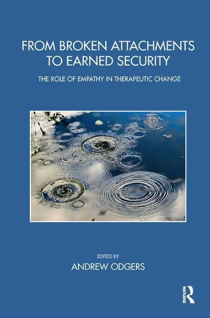From Broken Attachments to Earned Security: The Role of Empathy in Therapeutic Change by Odgers, Andrew