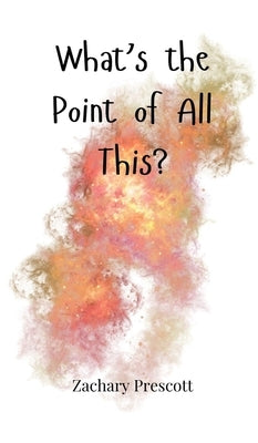 What's the Point of All This? by Prescott, Zachary