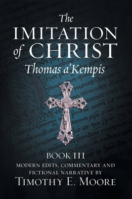 The Imitation of Christ, Book III, on the Interior Life of the Disciple, with Edits and Fictional Narrative by A'Kempis, Thomas