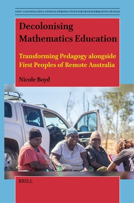 Decolonising Mathematics Education: Transforming Pedagogy Alongside First Peoples of Remote Australia by Boyd, Nicole