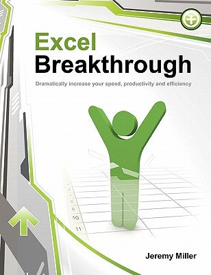 Excel Breakthrough: Dramatically Increase Your Speed, Productivity And Efficiency by Miller, Jeremy
