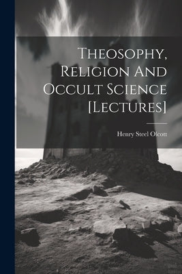 Theosophy, Religion And Occult Science [lectures] by Olcott, Henry Steel