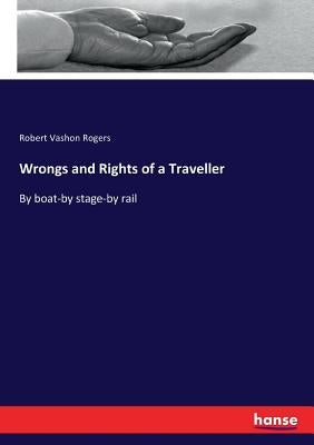 Wrongs and Rights of a Traveller: By boat-by stage-by rail by Rogers, Robert Vashon