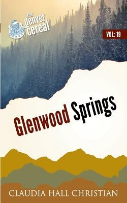 Glenwood Springs: Denver Cereal Volume 19 by Christian, Claudia Hall